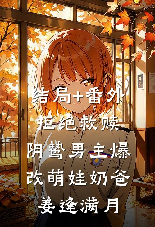 结局+番外拒绝救赎，阴鸷男主爆改萌娃奶爸姜逢满月