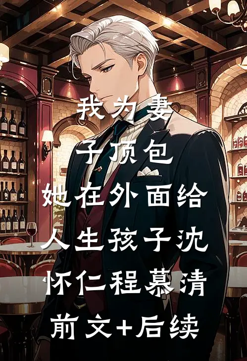 我为妻子顶包，她在外面给人生孩子沈怀仁程慕清前文+后续