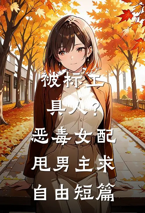 被标工具人？恶毒女配甩男主求自由短篇