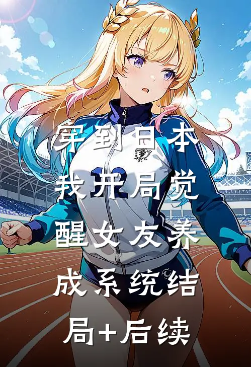 穿到日本，我开局觉醒女友养成系统结局+后续