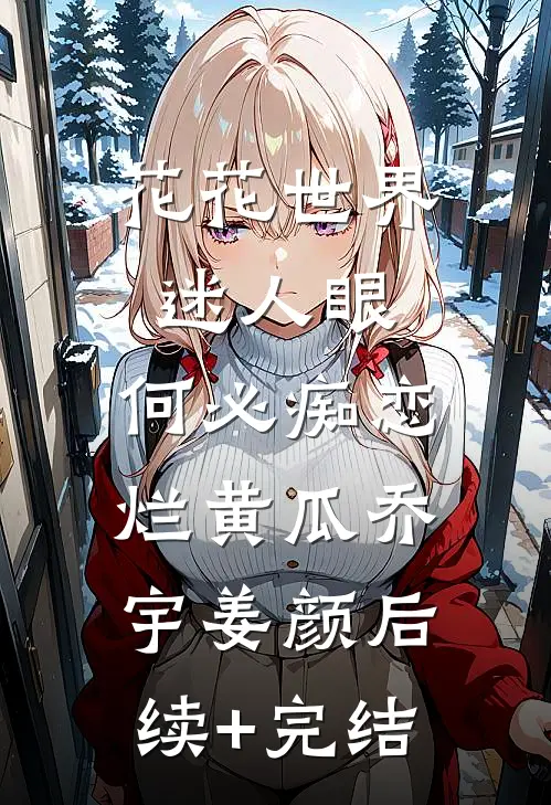 花花世界迷人眼，何必痴恋烂黄瓜乔宇姜颜后续+完结