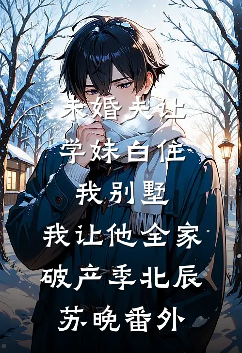 未婚夫让学妹白住我别墅，我让他全家破产季北辰苏晚番外