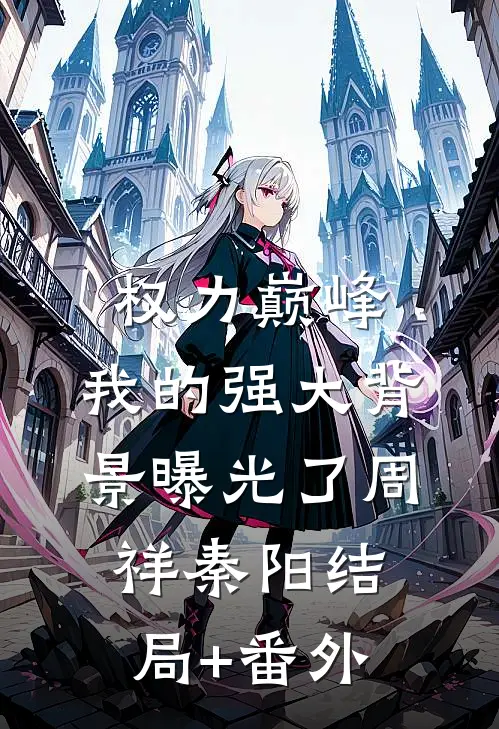 权力巅峰：我的强大背景曝光了周祥秦阳结局+番外