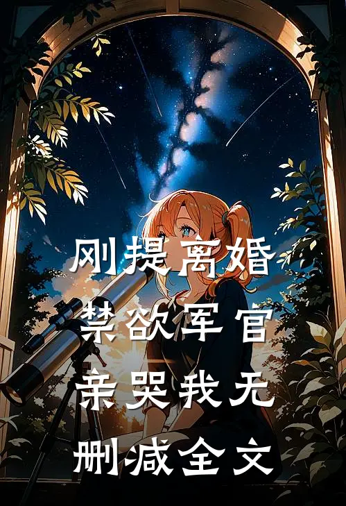 刚提离婚，禁欲军官亲哭我无删减全文