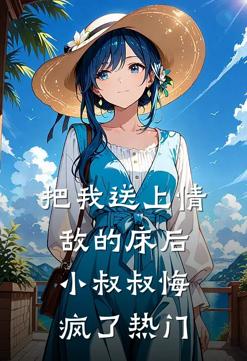 把我送上情敌的床后，小叔叔悔疯了热门