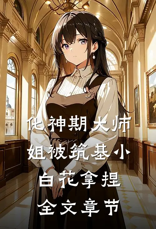 化神期大师姐被筑基小白花拿捏全文章节