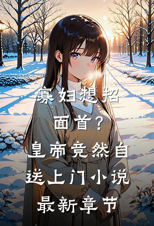寡妇想招面首？皇帝竟然自送上门小说最新章节