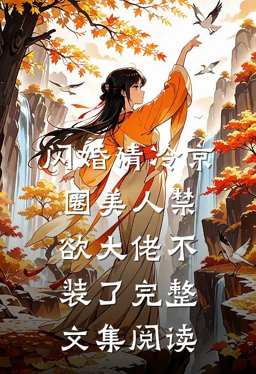 闪婚清冷京圈美人禁欲大佬不装了完整文集阅读