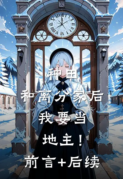 种田：和离分家后，我要当地主！前言+后续