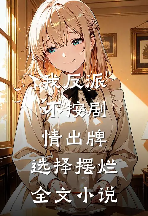 我反派，不按剧情出牌，选择摆烂全文小说
