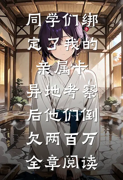 同学们绑定了我的亲属卡，异地考察后他们倒欠两百万全章阅读