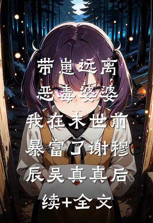 带崽远离恶毒婆婆，我在末世前暴富了谢穆辰吴真真后续+全文