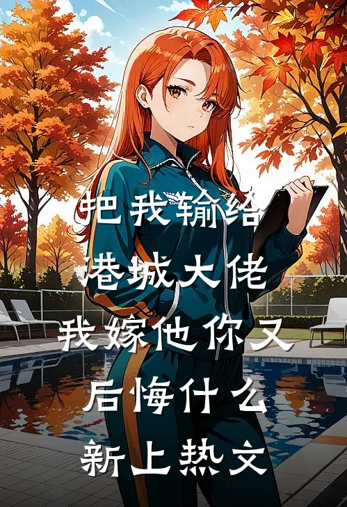 把我输给港城大佬，我嫁他你又后悔什么新上热文
