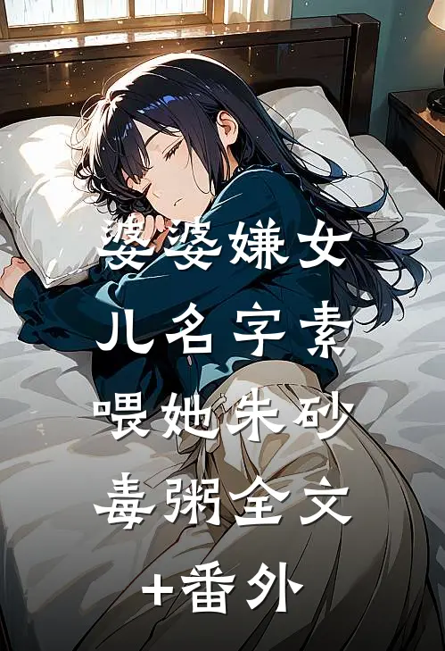 婆婆嫌女儿名字素，喂她朱砂毒粥全文+番外