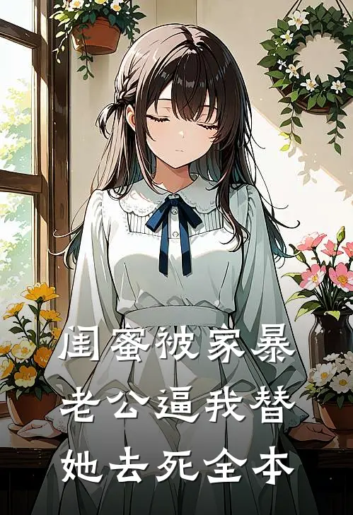 闺蜜被家暴，老公逼我替她去死全本