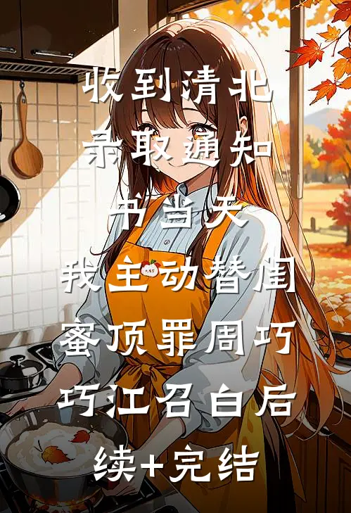 收到清北录取通知书当天，我主动替闺蜜顶罪周巧巧江召白后续+完结