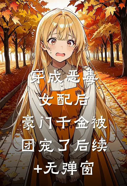 穿成恶毒女配后，豪门千金被团宠了后续+无弹窗