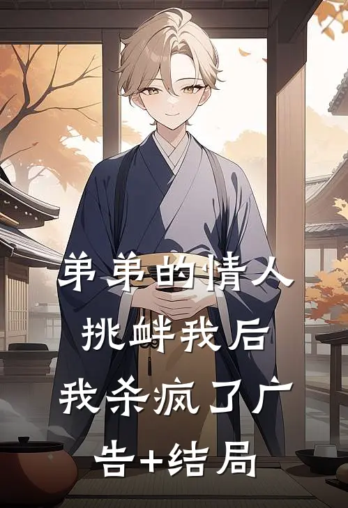 弟弟的情人挑衅我后，我杀疯了广告+结局