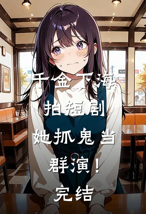 千金下海拍短剧，她抓鬼当群演！完结