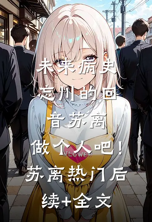 未来病史：忘川的回音-苏离，做个人吧！苏离热门后续+全文
