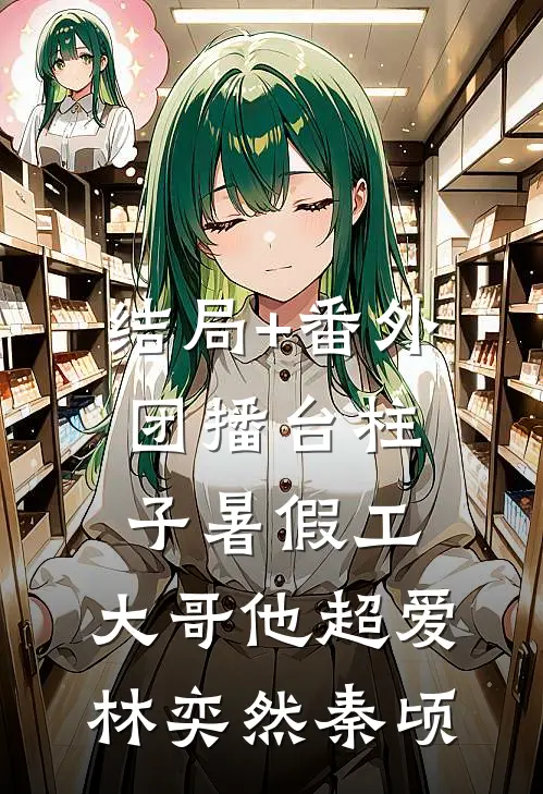 结局+番外团播台柱子暑假工，大哥他超爱林奕然秦顷