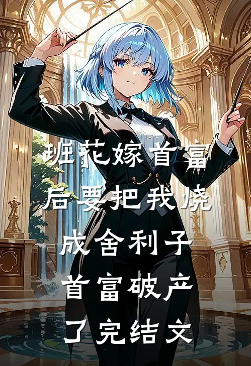 班花嫁首富后要把我烧成舍利子，首富破产了完结文
