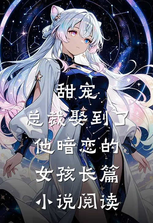 甜宠：总裁娶到了他暗恋的女孩长篇小说阅读