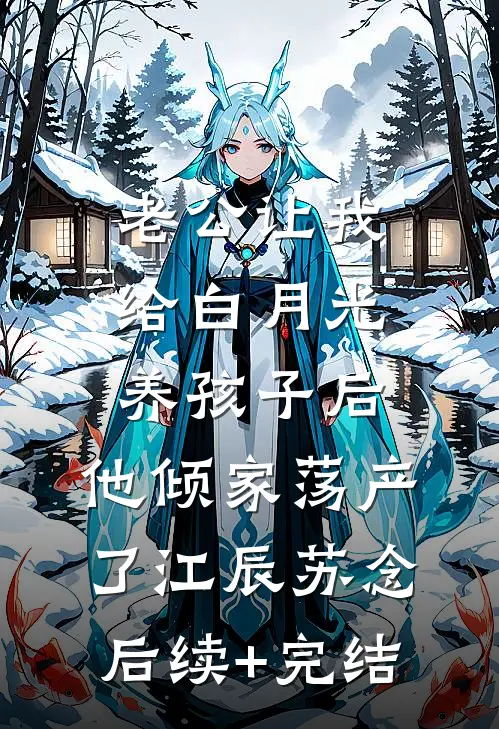 老公让我给白月光养孩子后，他倾家荡产了江辰苏念后续+完结