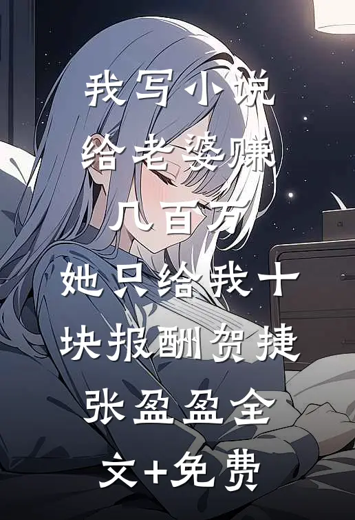 我写小说给老婆赚几百万，她只给我十块报酬贺捷张盈盈全文+免费