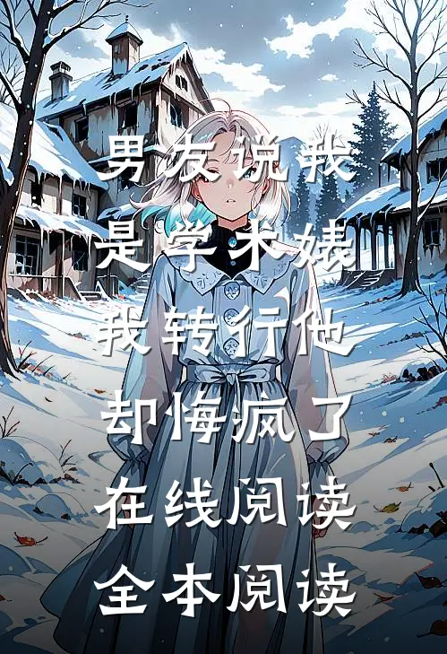 男友说我是学术婊，我转行他却悔疯了在线阅读全本阅读