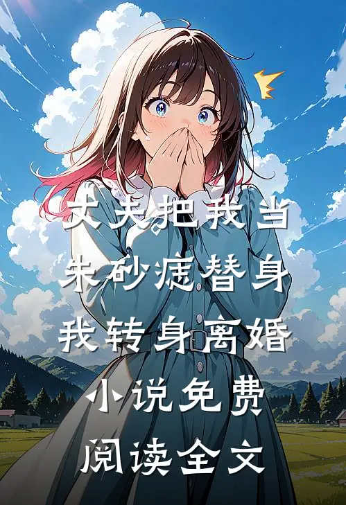 丈夫把我当朱砂痣替身，我转身离婚小说免费阅读全文