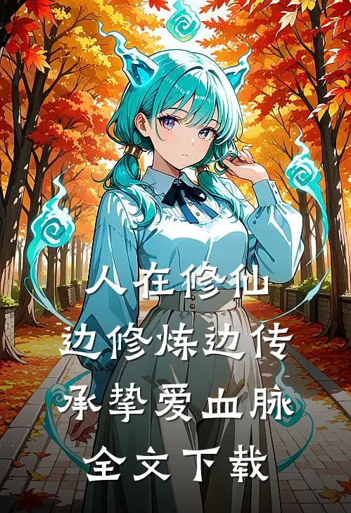 人在修仙，边修炼边传承挚爱血脉全文下载