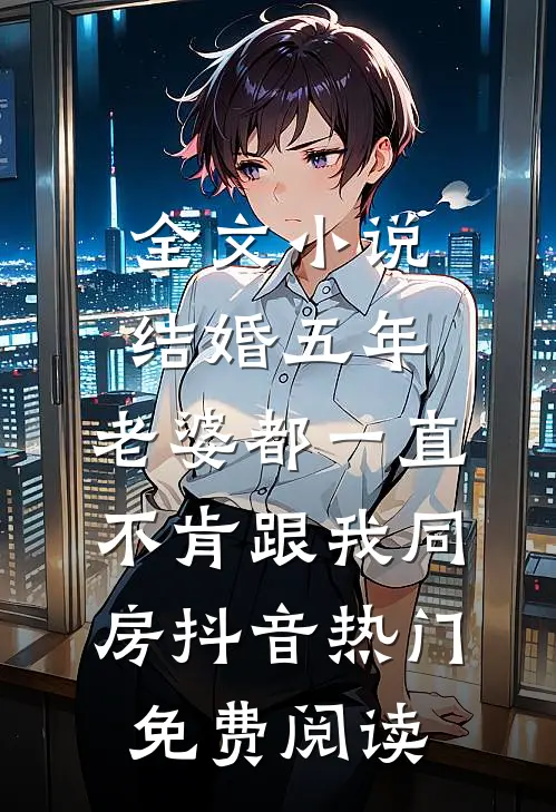 全文小说结婚五年，老婆都一直不肯跟我同房抖音热门免费阅读