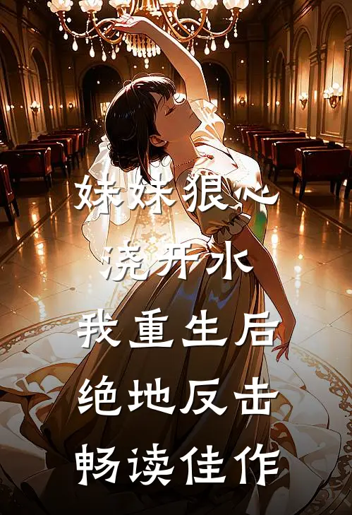 妹妹狠心浇开水，我重生后绝地反击畅读佳作