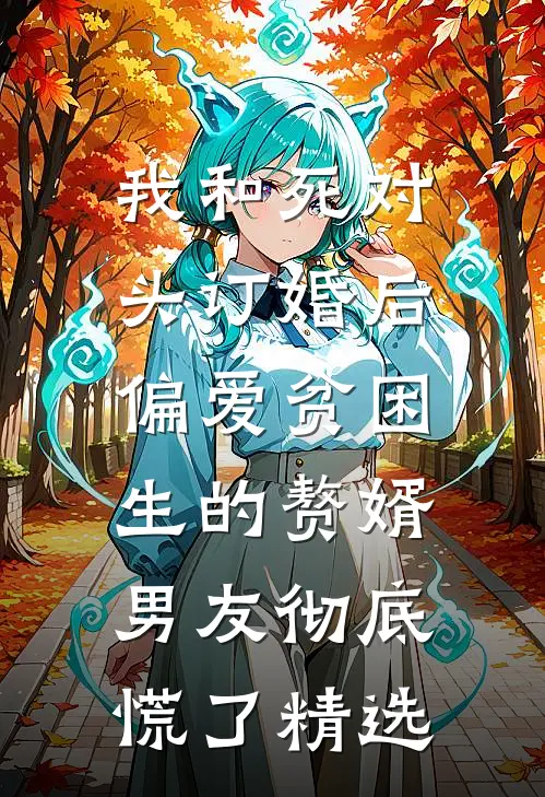 我和死对头订婚后，偏爱贫困生的赘婿男友彻底慌了精选