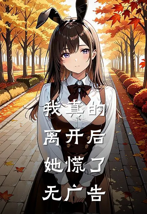 我真的离开后，她慌了无广告
