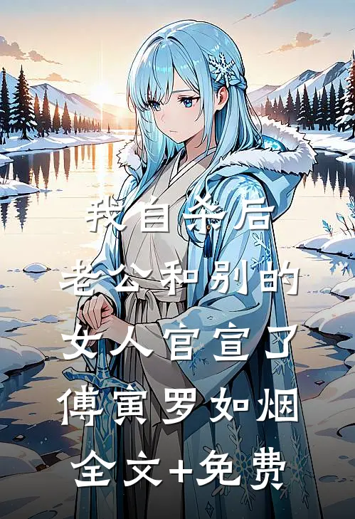 我自杀后，老公和别的女人官宣了傅寅罗如烟全文+免费