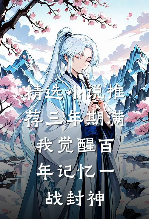 精选小说推荐三年期满，我觉醒百年记忆一战封神