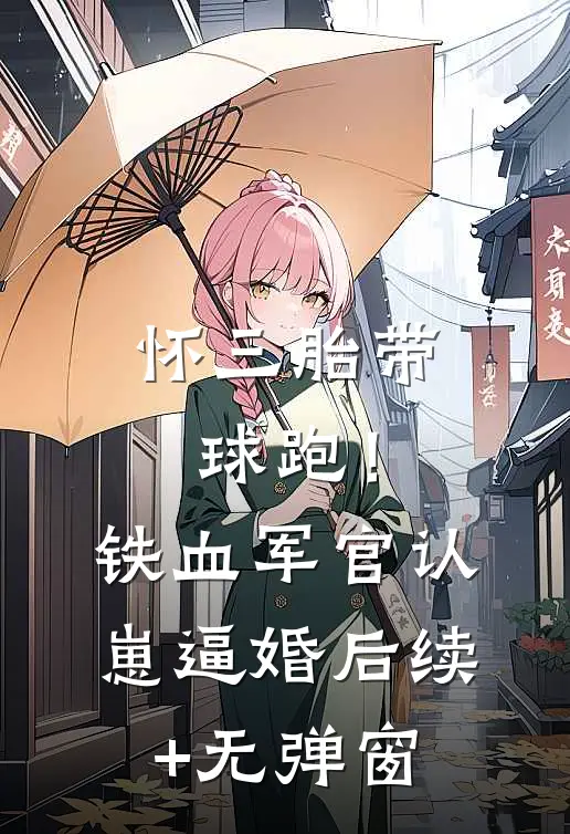 怀三胎带球跑！铁血军官认崽逼婚后续+无弹窗