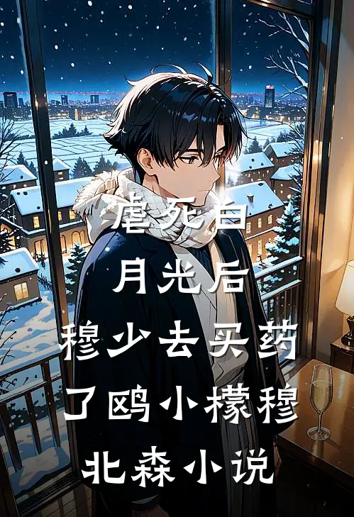 虐死白月光后，穆少去买药了鸥小檬穆北森小说