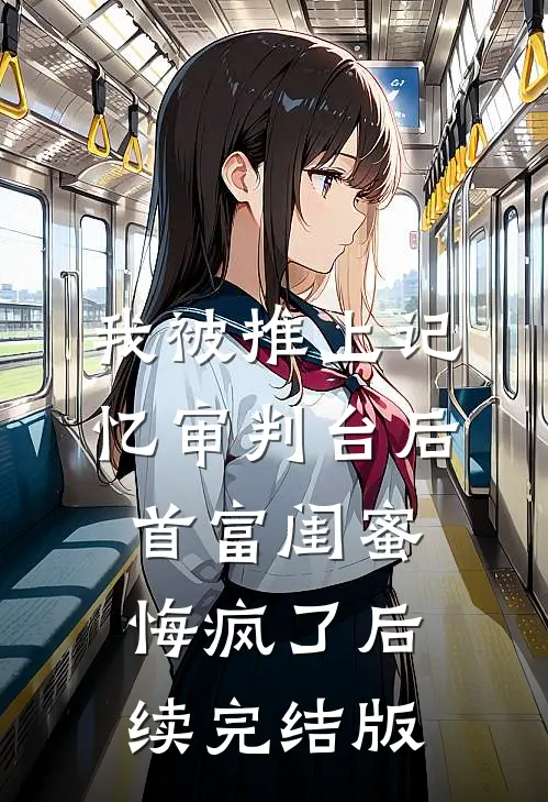 我被推上记忆审判台后，首富闺蜜悔疯了后续完结版