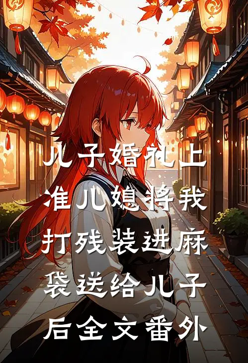 儿子婚礼上，准儿媳将我打残装进麻袋送给儿子后全文番外