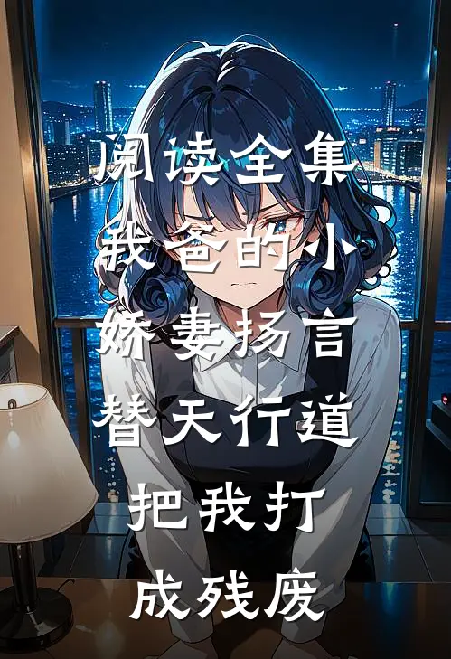 阅读全集我爸的小娇妻扬言替天行道，把我打成残废