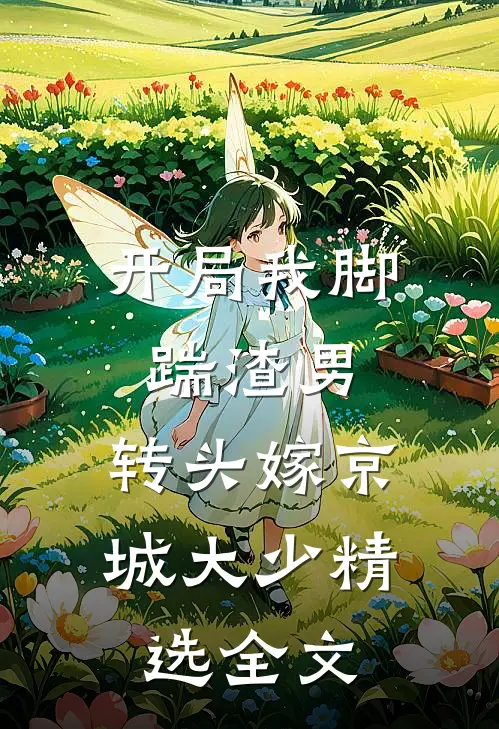 开局我脚踹渣男，转头嫁京城大少精选全文