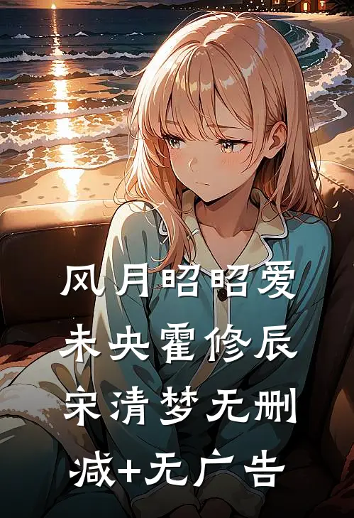 风月昭昭爱未央霍修辰宋清梦无删减+无广告