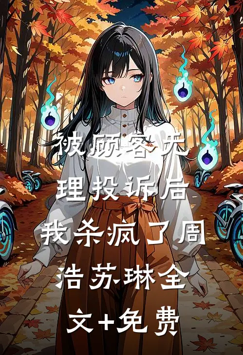 被顾客无理投诉后，我杀疯了周浩苏琳全文+免费