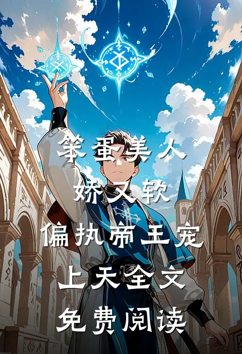 笨蛋美人娇又软，偏执帝王宠上天全文免费阅读