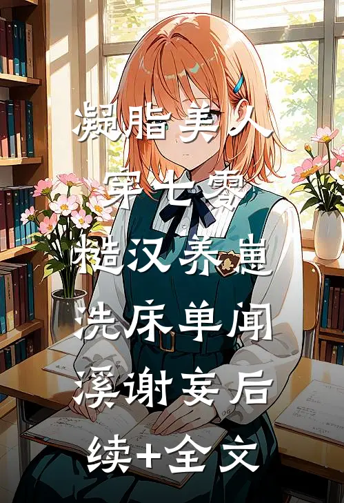 凝脂美人穿七零，糙汉养崽洗床单闻溪谢妄后续+全文