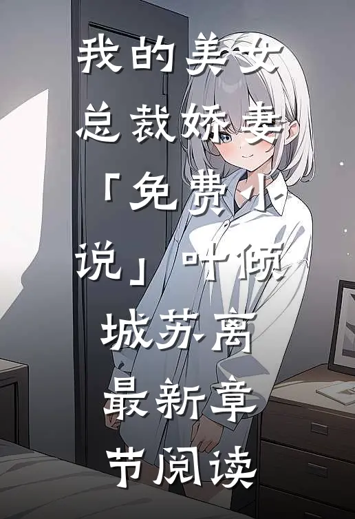我的美女总裁娇妻「免费小说」叶倾城苏离最新章节阅读