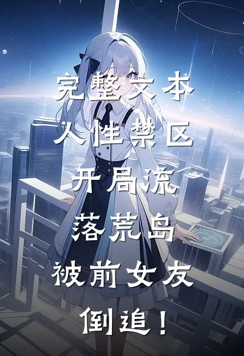 完整文本人性禁区：开局流落荒岛，被前女友倒追！